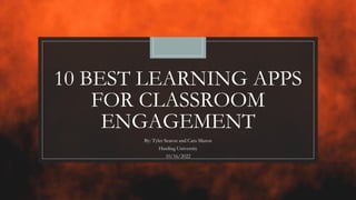 10 BEST LEARNING APPS
FOR CLASSROOM
ENGAGEMENT
By: Tyler Seaton and Cara Mason
Harding University
10/16/2022
 