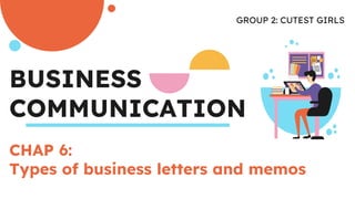 BUSINESS
COMMUNICATION
GROUP 2: CUTEST GIRLS
CHAP 6:
Types of business letters and memos
 