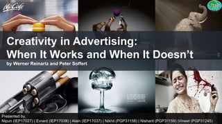 Creativity in Advertising:
When It Works and When It Doesn’t
by Werner Reinartz and Peter Soffert
Presented by,
Nipun (IEP17027) | Evrard (IEP17038) | Alain (IEP17037) | Nikhil (PGP31158) | Nishant (PGP31159) |Vineet (PGP31245)
 