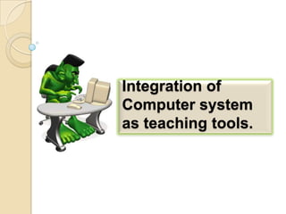 Integration of
Computer system
as teaching tools.

 
