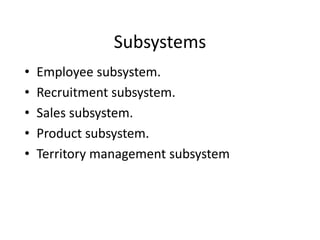 Subsystems
• Employee subsystem.
• Recruitment subsystem.
• Sales subsystem.
• Product subsystem.
• Territory management subsystem
 