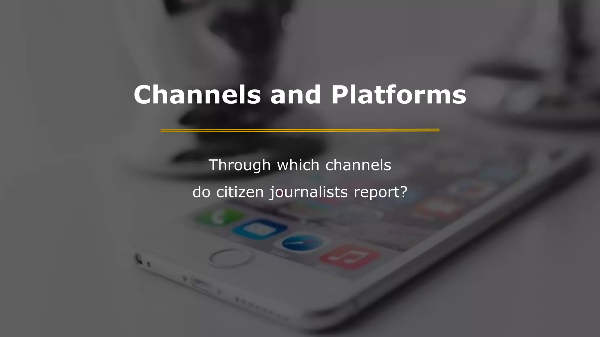 Channels and Platforms
Through which channels
do citizen journalists report?
 
