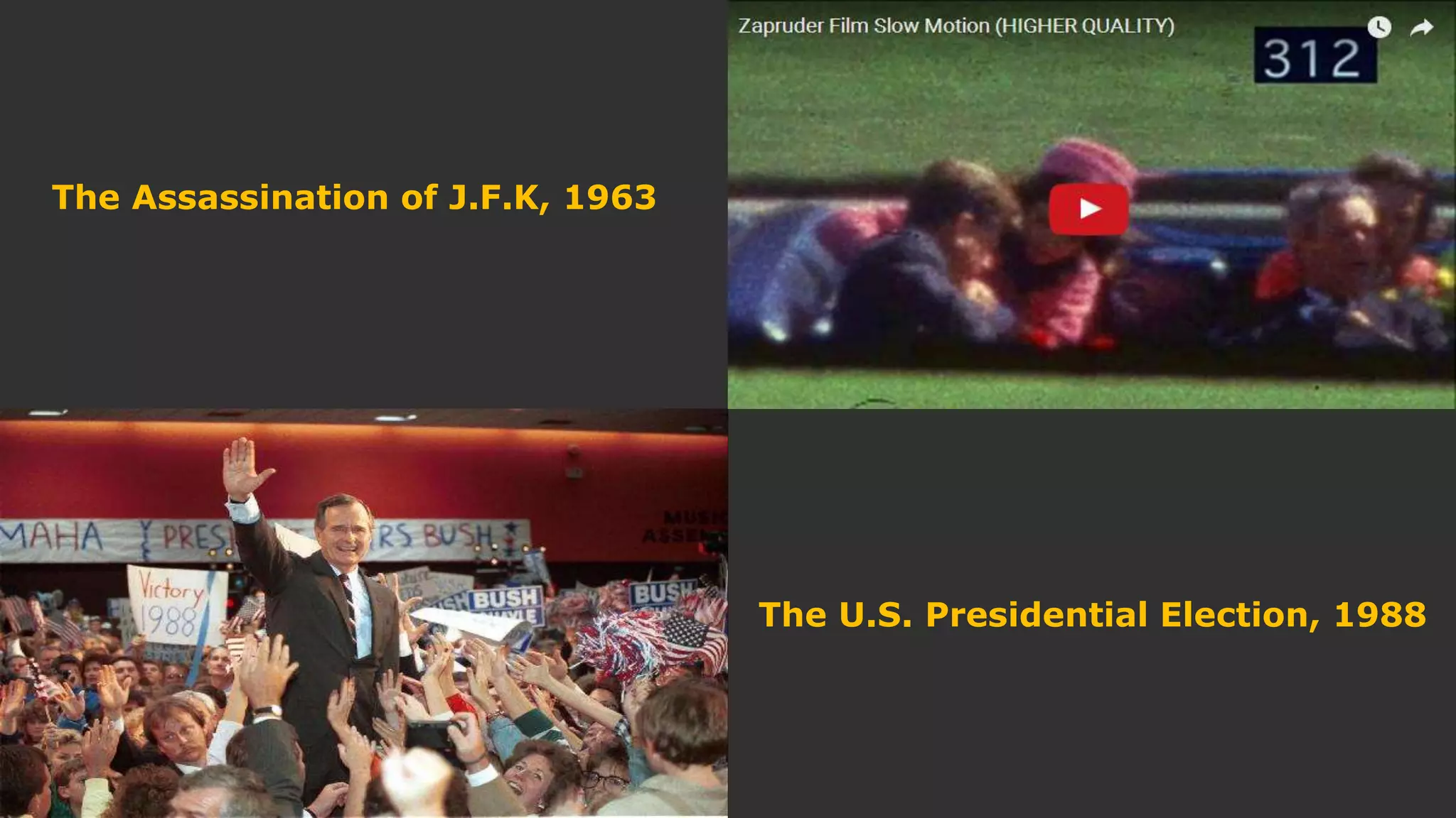 The Assassination of J.F.K, 1963
The U.S. Presidential Election, 1988
 