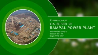 RAMPAL POWER PLANT
Presentation on
Presented By : Group 2
Session: 2017-18
Dept. of CEE SUST
EIA REPORT OF
 