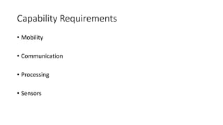 Capability Requirements
• Mobility
• Communication
• Processing
• Sensors
 