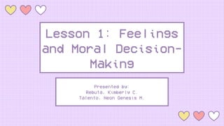 Lesson 1: Feelings
and Moral Decision-
Making
Presented by:
Rebuta, Kimberly C.
Talento, Neon Genesis M.
 