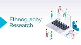 Ethnography
Research
 