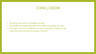 • Ensure to use 100% renewable sources
• This pollution negatively affect the yield and quality of crops
• The plant can be considered at most important modes to use
solar thermal and biomass power in future
CONCLUSION
 