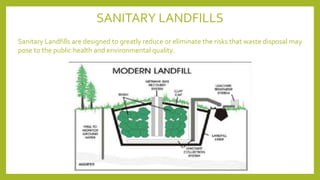 SANITARY LANDFILLS
Sanitary Landfills are designed to greatly reduce or eliminate the risks that waste disposal may
pose to the public health and environmental quality.
 