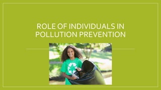 ROLE OF INDIVIDUALS IN
POLLUTION PREVENTION
 