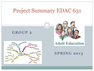 SPRING 2013
Project Summary EDAC 631
 