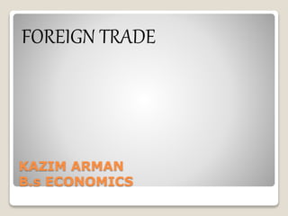 KAZIM ARMAN
B.s ECONOMICS
FOREIGN TRADE
 