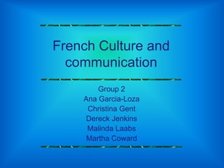 French Culture and communication Group 2 Ana Garcia-Loza Christina Gent Dereck Jenkins Malinda Laabs Martha Coward 