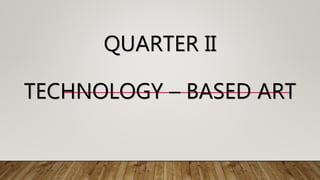 QUARTER II
TECHNOLOGY – BASED ART
 