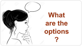 What
are the
options
?
 