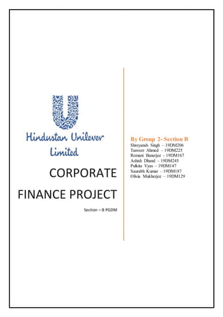 CORPORATE
FINANCE PROJECT
Section – B PGDM
By Group 2- Section B
Shreyansh Singh – 19DM206
Tanveer Ahmed – 19DM225
Romani Banerjee - 19DM167
Ashish Dhand – 19DM245
Pulkita Vyas – 19DM147
Saurabh Kumar – 19DM187
Olivia Mukherjee – 19DM129
 