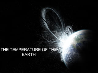 THE TEMPERATURE OF THE EARTH 