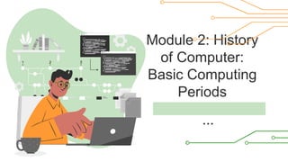 Module 2: History
of Computer:
Basic Computing
Periods
 