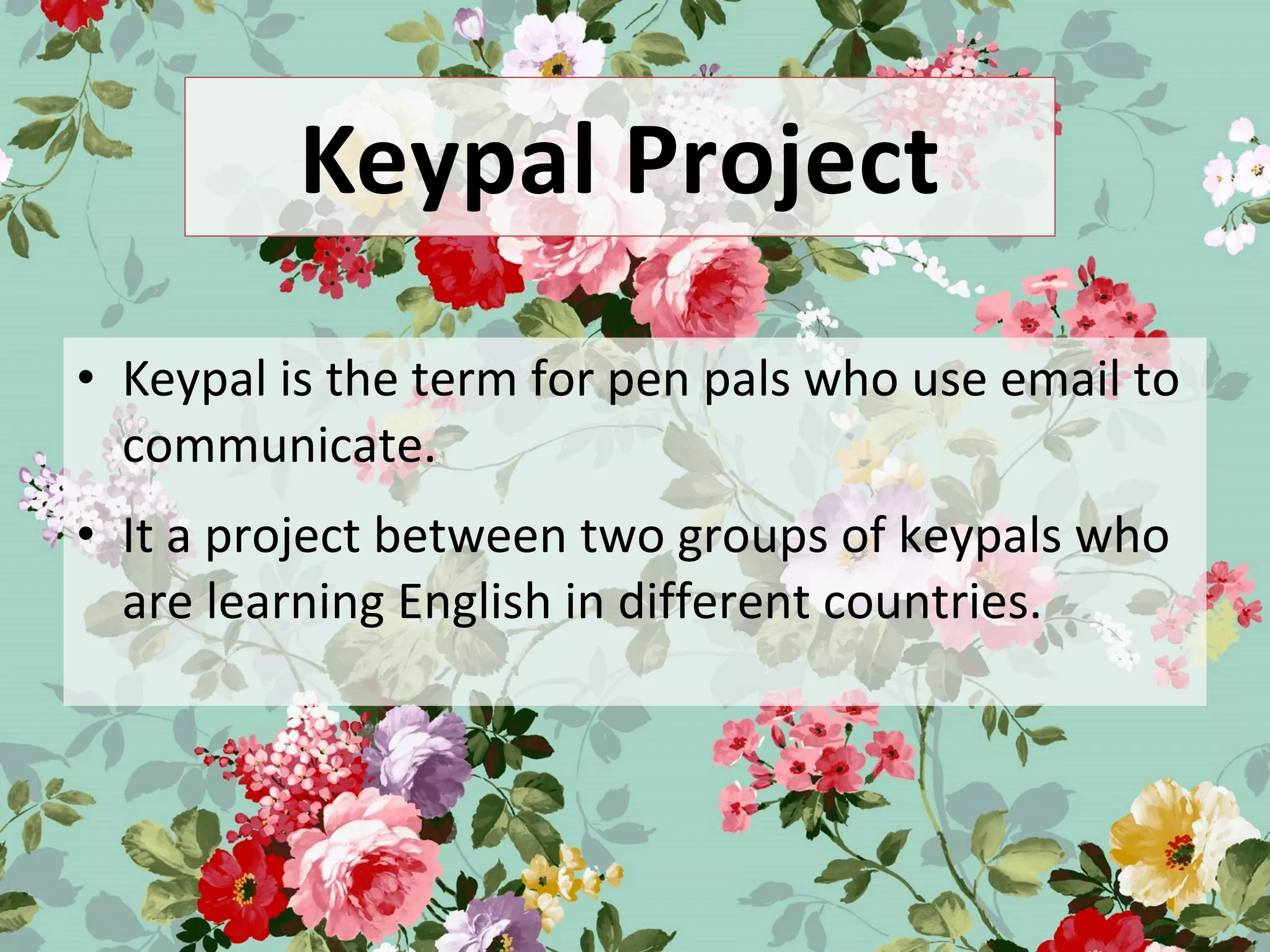 Keypal Project
• Keypal is the term for pen pals who use email to
communicate.
• It a project between two groups of keypals who
are learning English in different countries.
 