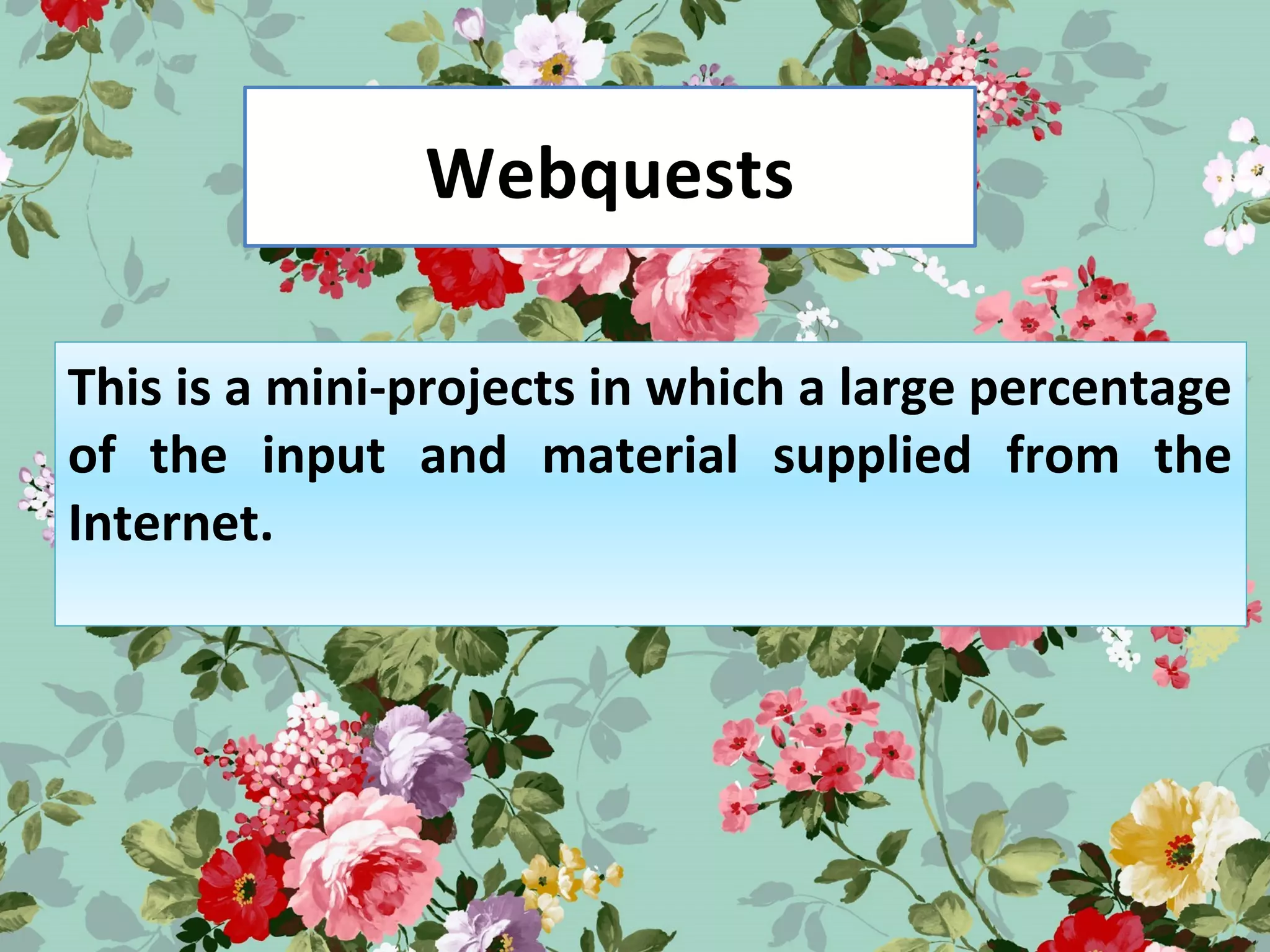 Webquests
This is a mini-projects in which a large percentage
of the input and material supplied from the
Internet.
 