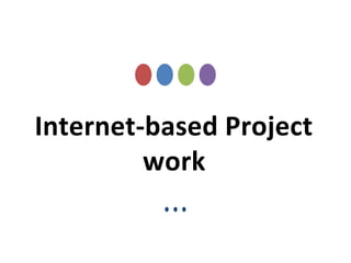 Internet-based Project
work
 