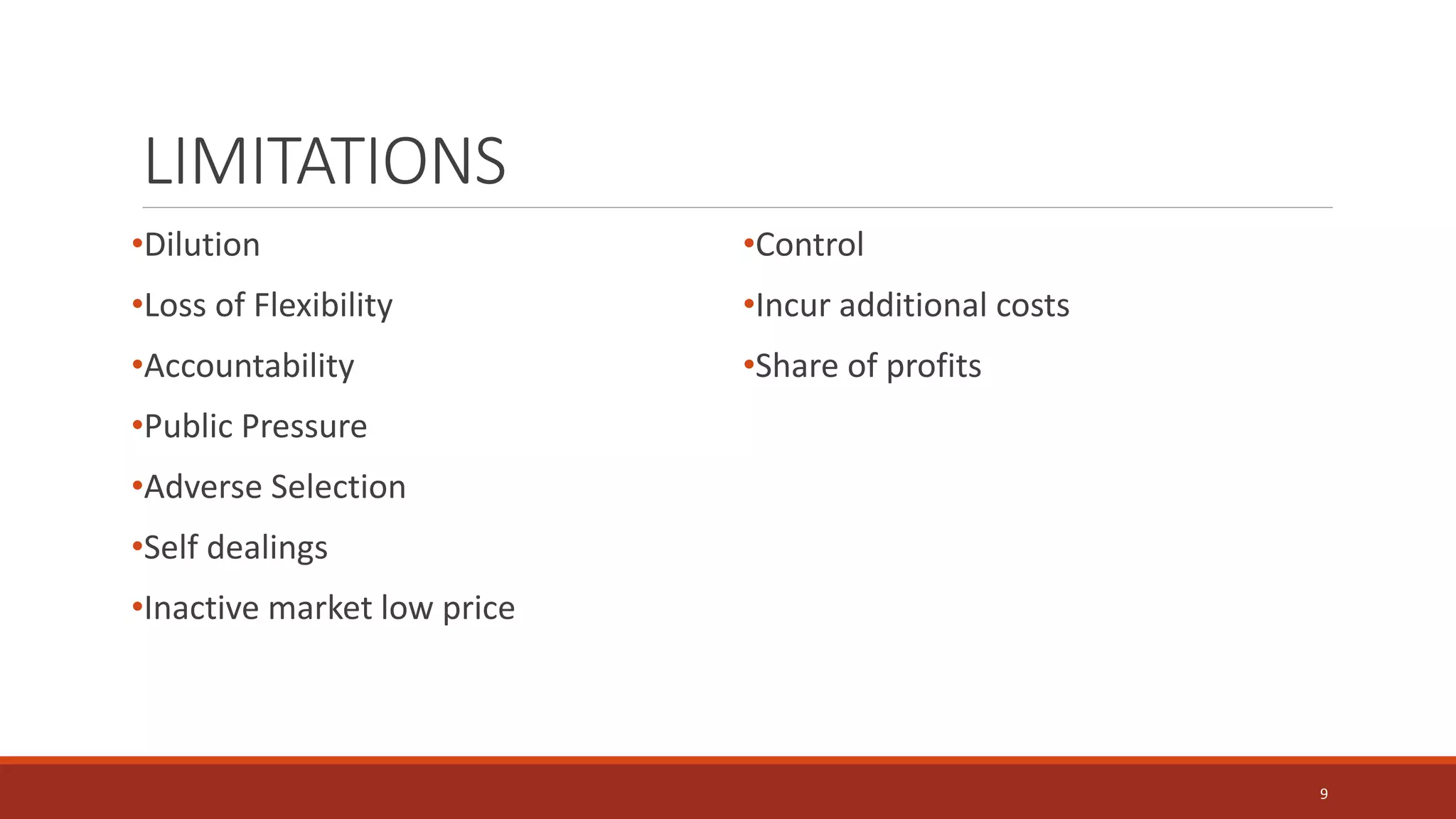 LIMITATIONS
•Dilution
•Loss of Flexibility
•Accountability
•Public Pressure
•Adverse Selection
•Self dealings
•Inactive market low price
•Control
•Incur additional costs
•Share of profits
9
 