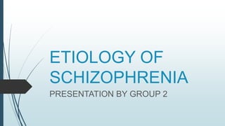 ETIOLOGY OF
SCHIZOPHRENIA
PRESENTATION BY GROUP 2
 