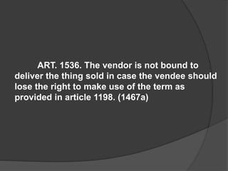 ART. 1536. The vendor is not bound to
deliver the thing sold in case the vendee should
lose the right to make use of the term as
provided in article 1198. (1467a)
 