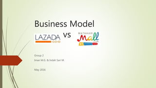Business Model
vs
Group 2
Iman M.G. & Indah Sari M.
May 2016
 