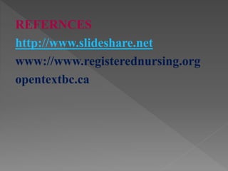 REFERNCES
http://www.slideshare.net
www://www.registerednursing.org
opentextbc.ca
 