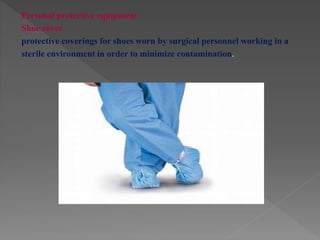 Personal protective equipment
Shoe cover
protective coverings for shoes worn by surgical personnel working in a
sterile environment in order to minimize contamination.
 