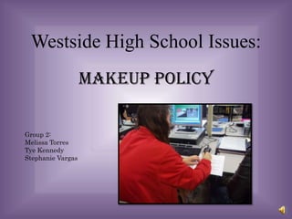 Westside High School Issues:
                   MAKEUP POLICY

Group 2:
Melissa Torres
Tye Kennedy
Stephanie Vargas
 