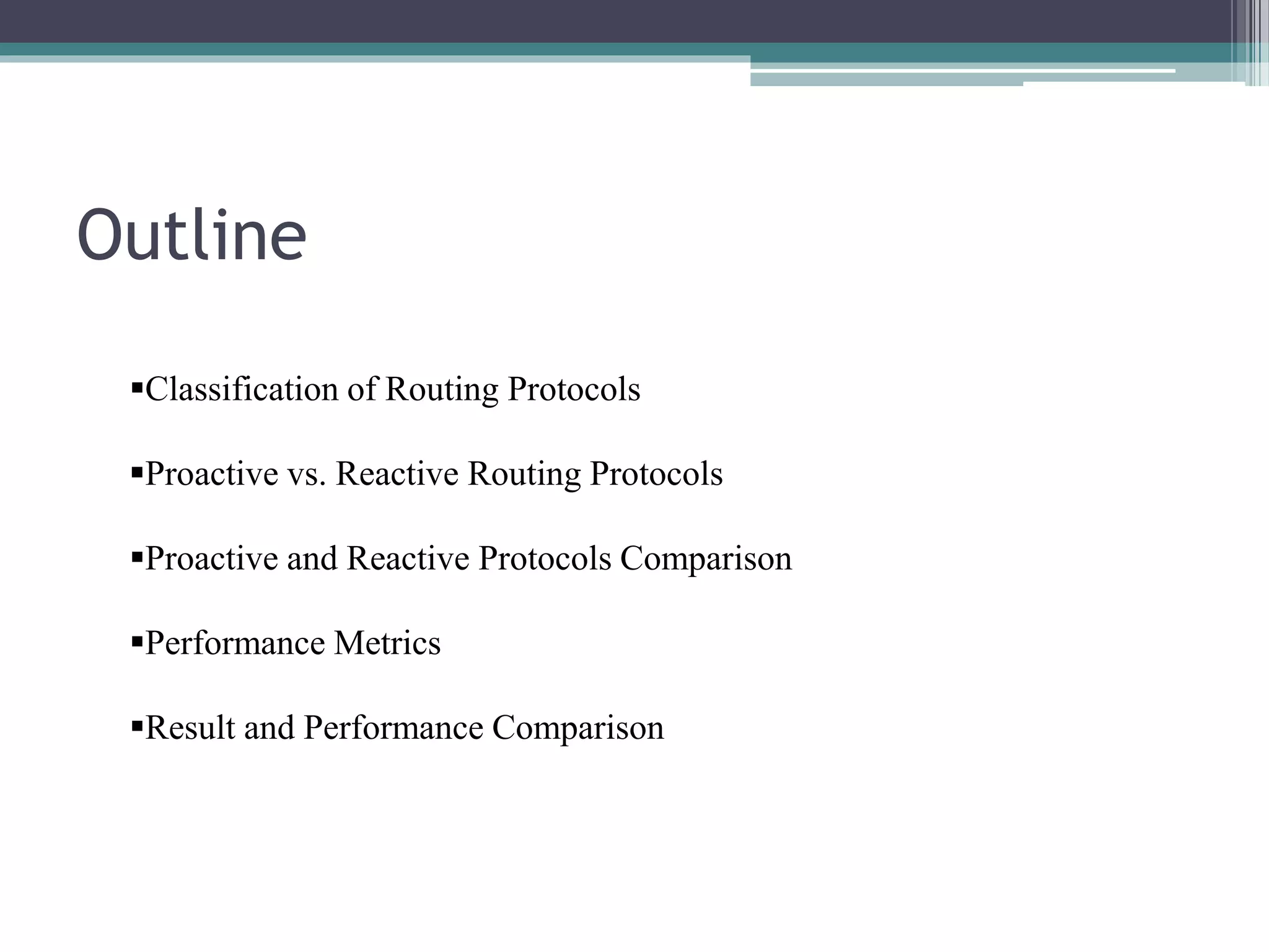 Outline
Classification of Routing Protocols
Proactive vs. Reactive Routing Protocols
Proactive and Reactive Protocols Comparison
Performance Metrics
Result and Performance Comparison
 