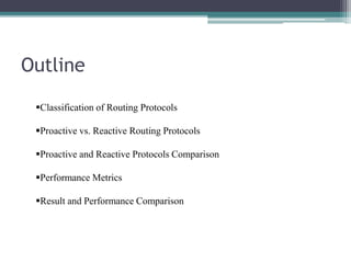 Outline
Classification of Routing Protocols
Proactive vs. Reactive Routing Protocols
Proactive and Reactive Protocols Comparison
Performance Metrics
Result and Performance Comparison
 