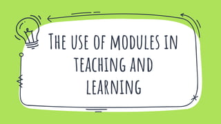 The use of modules in
teaching and
learning
 