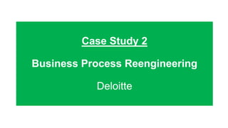 Case Study 2
Business Process Reengineering
Deloitte
 