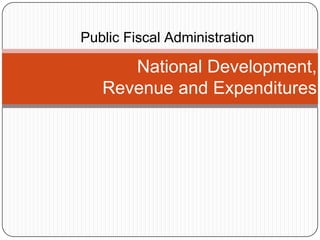 Public Fiscal Administration

      National Development,
   Revenue and Expenditures
 
