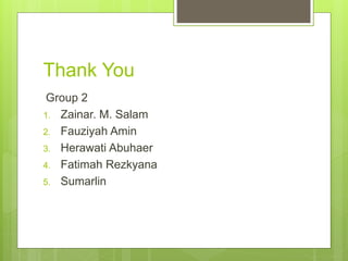 Thank You
Group 2
1. Zainar. M. Salam
2. Fauziyah Amin
3. Herawati Abuhaer
4. Fatimah Rezkyana
5. Sumarlin
 