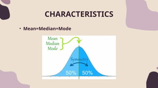 • Mean=Median=Mode
CHARACTERISTICS
 