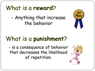 - Anything that increase
the behavior

- is a consequence of behavior
that decreases the likelihood
of repetition.

 