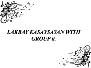 LAKBAY KASAYSAYAN WITH
GROUP ii.
 