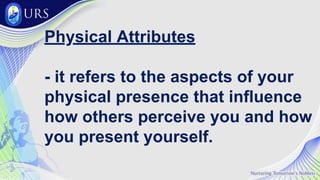 Physical Attributes
- it refers to the aspects of your
physical presence that influence
how others perceive you and how
you present yourself.
 