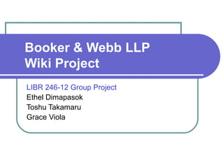Booker & Webb LLP  Wiki Project LIBR 246-12 Group Project Ethel Dimapasok Toshu Takamaru Grace Viola  
