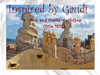 Inspired by Gaudi  Arts and Crafts workshop  Cicle Mitjà 