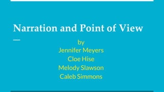 Narration and Point of View
by
Jennifer Meyers
Cloe Hise
Melody Slawson
Caleb Simmons
 