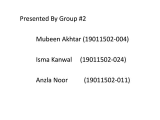 Presented By Group #2
Mubeen Akhtar (19011502-004)
Isma Kanwal (19011502-024)
Anzla Noor (19011502-011)
 