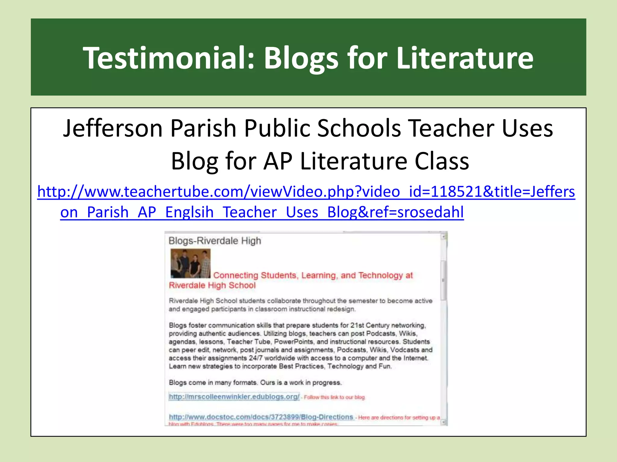 Testimonial: Blogs for LiteratureJefferson Parish Public Schools Teacher Uses Blog for AP Literature Classhttp://www.teachertube.com/viewVideo.php?video_id=118521&title=Jefferson_Parish_AP_Englsih_Teacher_Uses_Blog&ref=srosedahl
