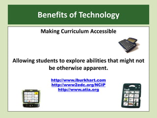Benefits of TechnologyMaking Curriculum AccessibleAllowing students to explore abilities that might not be otherwise apparent.http://www.lburkhart.comhttp://www2edc.org/NCIPhttp://www.atia.org