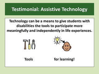 Testimonial: Assistive TechnologyTechnology can be a means to give students with disabilities the tools to participate more meaningfully and independently in life experiences.Tools			for learning!