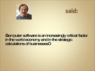 “ computer software is an increasingly critical factor in the world economy and in the strategic calculations of businesses”  